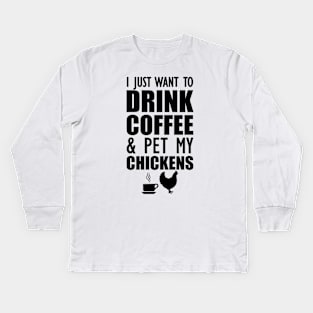 Coffee - I just want to drink coffee and pet my chickens Kids Long Sleeve T-Shirt